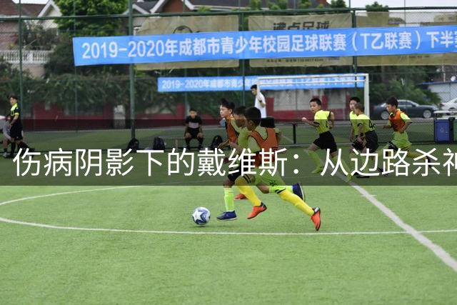 伤病阴影下的戴维斯：从边路杀神到职业生涯十字路口