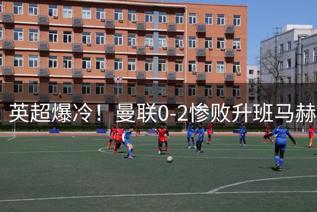 英超爆冷！曼联0-2惨败升班马赫尔城 34年耻辱纪录诞生